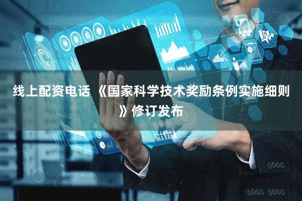 线上配资电话 《国家科学技术奖励条例实施细则》修订发布