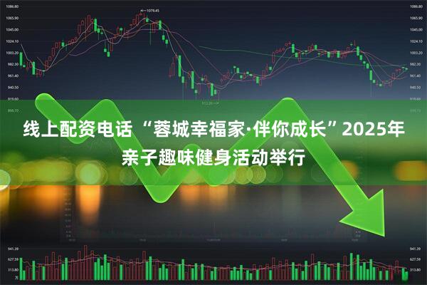 线上配资电话 “蓉城幸福家·伴你成长”2025年亲子趣味健身活动举行