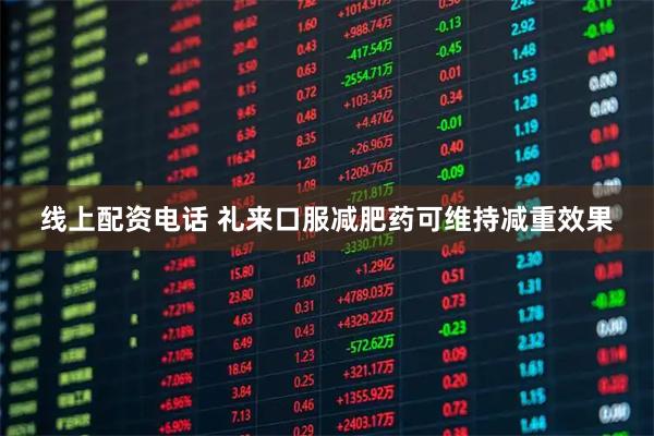 线上配资电话 礼来口服减肥药可维持减重效果